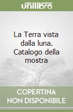 La Terra vista dalla luna. Catalogo della mostra libro