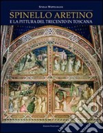 Spinello Aretino e la pittura del Trecento in Toscana. Ediz. illustrata