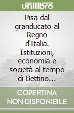 Pisa dal granducato al Regno d'Italia. Istituzioni, economia e società al tempo di Bettino Ricasoli. Atti del Convegno di studi (Pisa, 11 dicembre 2009) libro