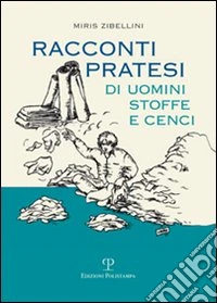 Racconti pratesi di uomini, stoffe e cenci libro