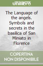 The Language of the angels. Symbols and secrets in the basilica of San Miniato in Florence libro