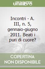 Incontri - A. III, n. 5, gennaio-giugno 2011. Beati i puri di cuore? libro