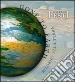 Carlo Testi. Gone to earth-Ritorno alla terra. Catalogo della mostra. Ediz. bilingue libro