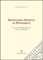 Bartolomeo Berrecci da Pontassieve. Un genio del rinascimento tra arte e filosofia libro