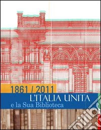 1861/2011. L'Italia unita e la sua biblioteca. Ediz. illustrata libro