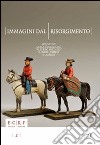 Immagini dal Risorgimento. Soldatini della collezione «Alberto Predieri» e oltre, cimeli e quadri. Ediz. illustrata libro