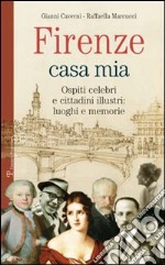 Firenze casa mia. Ospiti celebri e cittadini illustri. Luoghi e memorie libro