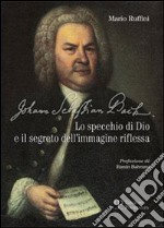 Johann Sebastian Bach. Lo specchio di Dio e il segreto dell'immagine riflessa libro