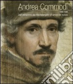 Andrea Commodi. Dall'attrazione per Michelangelo all'ansia del nuovo. Ediz. illustrata libro