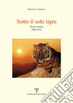 Sotto il sole tigre. Poesie inedite 2000-2012 libro