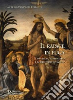 Il rapace in fuga. Leonardo, Verrocchio e il battesimo di Cristo. Ediz. illustrata libro