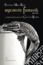 Argenterie fantastik. Racconti e cinquantuno opere di Giovanni Raspini. Ediz. illustrata libro