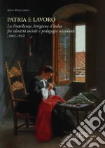 Patria e lavoro. La fratellanza artigiana d'Italia fra identità sociale e pedagogia nazionale (1861-1932) libro