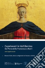 Capolavori in Valtiberina. Da Piero della Francesca a Burri. Itinerari d'arte, storia e artigianato tra Toscana e Umbria. Ediz. multilingue libro