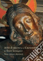 Atto Fabroni e il crocifisso di Sant'Ignazio. Storia, restauro e documenti. Ediz. illustrata libro