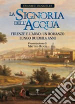 La signoria dell'acqua. Firenze e l'Arno. Un romanzo lungo duemila anni libro