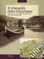Il triangolo delle gualchiere. Itinerario storico nella Valle dell'Arno del comune di Fiesole. Ediz. illustrata