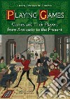 Playing games. Games and their players from antiquity to the present libro