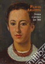 Flavia Arlotta. Donna e pittrice del '900. Ediz. illustrata libro