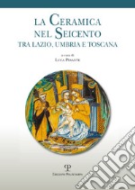 La ceramica nel Seicento tra Lazio, Umbria e Toscana libro