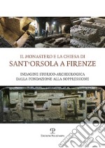 Il monastero e la chiesa di Sant'Orsola a Firenze. Indagine storico-archeologica dalla Fondazione alla soppressione