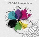 Firenze inaspettata. Giovanna Sparapani, Bruno Radicati, Renato Piazzini, Marco Merciai, Massimo Macherelli, Luca Federici, Piero Alessandria. Ediz. illustrata libro