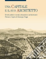 Una capitale e il suo architetto. Eventi politici e sociali, urbanistici e architettonici. Firenze e l'opera di Giuseppe Poggi. Ediz. illustrata libro