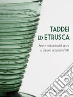 Taddei ed Etrusca. Arte e industria del vetro a Empoli nel primo '900. Ediz. illustrata