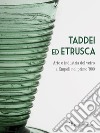 Taddei ed Etrusca. Arte e industria del vetro a Empoli nel primo '900. Ediz. illustrata libro