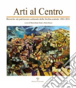 Arti al centro. Ricerche sul patrimonio culturale della Sicilia centrale 1861-2011 libro