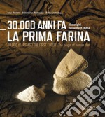 30.000 anni fa la prima farina. Alle origini dell'alimentazione. Ediz. multilingue