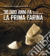 30.000 anni fa la prima farina. Alle origini dell'alimentazione. Ediz. multilingue libro