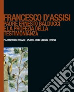 Francesco d'Assisi. Padre Ernesto Balducci e la profezia della testimonianza. Ediz. illustrata libro