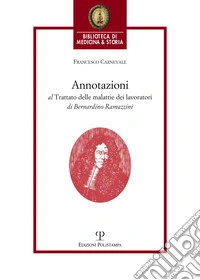 Annotazioni al trattato delle malattie dei lavoratori di Bernardino Ramazzini. «De morbis artificum Bernardini Ramazzini diatriba» (1713) libro