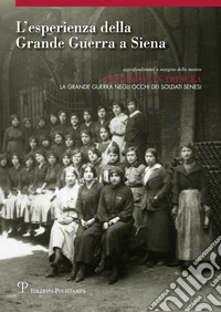 L'esperienza della grande guerra a Siena. Approfondimento a margine della mostra «Fotografi in trincea: la grande guerra negli occhi dei soldati senesi». Ediz. illustrata libro
