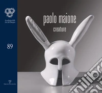 Paolo Maione. Creature. Catalogo della mostra (Firenze, 21 ottobre-12 novembre 2016). Ediz. illustrata libro