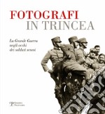 Fotografi in trincea. La grande guerra negli occhi dei soldati senesi libro