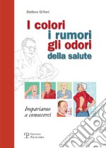 I colori, i rumori, gli odori della salute. Impariamo a conoscersi libro