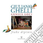 Giuliano Ghelli. Genius loci. Fiabe dipinte. Ediz. illustrata libro