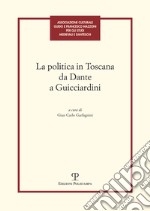 La politica in toscana da Dante a Guicciardini. Atti del Convegno (Firenze, 7-8 maggio 2014) libro