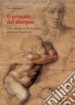 Il primato del disegno. Sedici disegni di Michelangelo dalla casa Buonarroti. Ediz. illustrata libro