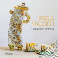 Paola Staccioli. Ceramiche. Ediz. bilingue libro