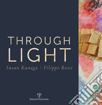 Through light. Susan Kanaga-Filippo Rossi. Ediz. italiana e inglese libro