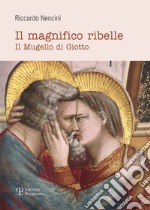 Il magnifico ribelle. Il Mugello di Giotto libro