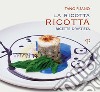 La ricotta ricotta. Ricette libro