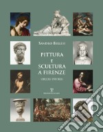 Pittura e scultura a Firenze (secoli XVI-XIX). Ediz. illustrata libro