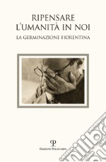 Ripensare l'umanità in noi. Immagini dalla germinazione fiorentina. Catalogo della mostra (Bagno a Ripoli, 7-18 settembre 2017). Ediz. a colori libro