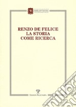 Renzo de Felice. La storia come ricerca. Atti del Convegno (Firenze, 13-14 marzo 2015) libro