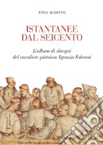 Istantanee dal Seicento. L'album di disegni del cavaliere pistoiese Ignazio Fabroni. Ediz. illustrata libro