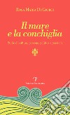 Il mare e la conchiglia. Storie di cultura, persone, politica e passioni libro di Di Giorgi Rosa M.